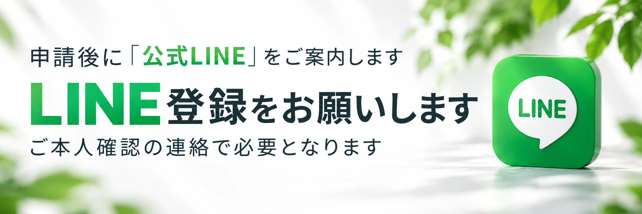 申請後に「公式LINE」をご案内します。LINE登録をお願いします。ご本人確認の連絡で必要となります